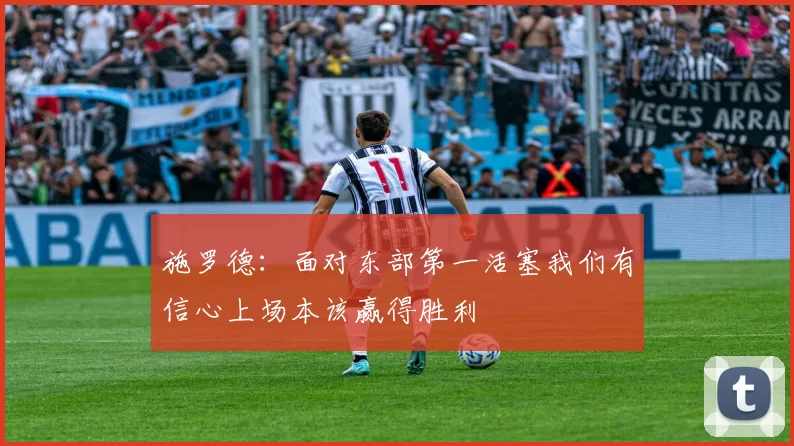 施罗德：面对东部第一活塞我们有信心上场本该赢得胜利