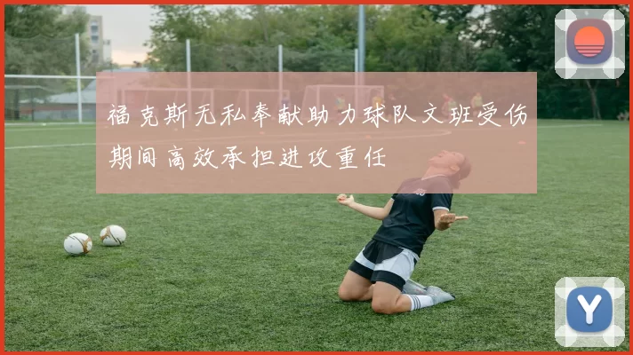 福克斯无私奉献助力球队文班受伤期间高效承担进攻重任