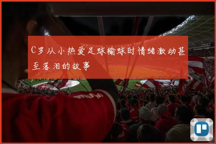 C罗从小热爱足球输球时情绪激动甚至落泪的故事