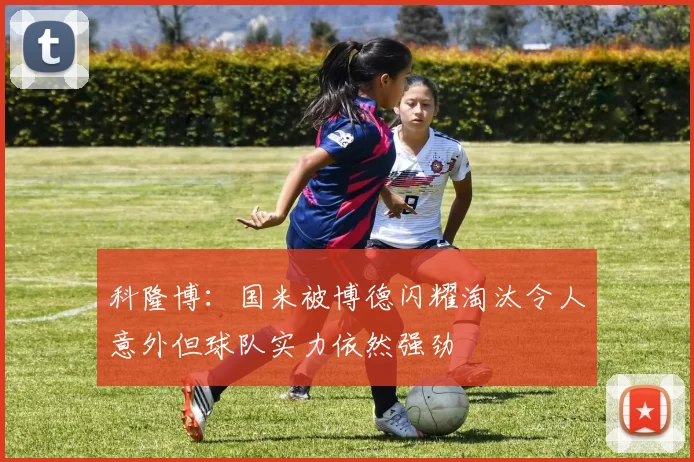 科隆博：国米被博德闪耀淘汰令人意外但球队实力依然强劲
