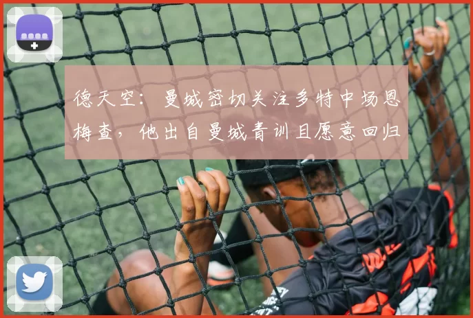 德天空：曼城密切关注多特中场恩梅查，他出自曼城青训且愿意回归