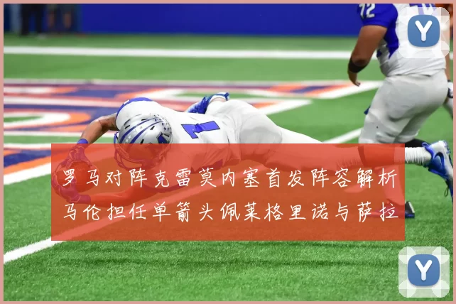 罗马对阵克雷莫内塞首发阵容解析马伦担任单箭头佩莱格里诺与萨拉戈萨双前腰组合