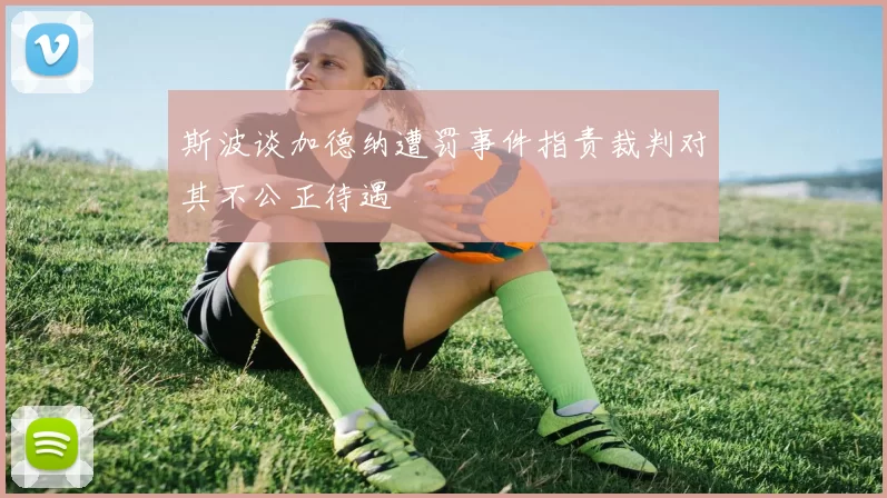 斯波谈加德纳遭罚事件指责裁判对其不公正待遇