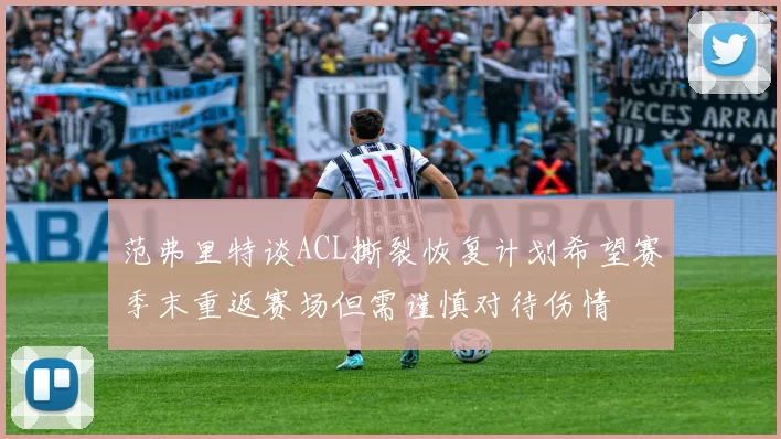 范弗里特谈ACL撕裂恢复计划希望赛季末重返赛场但需谨慎对待伤情