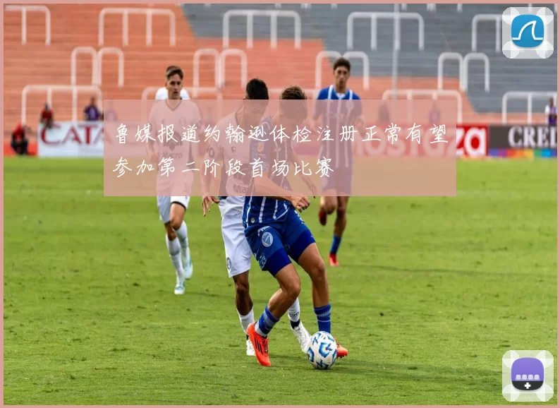 鲁媒报道约翰逊体检注册正常有望参加第二阶段首场比赛