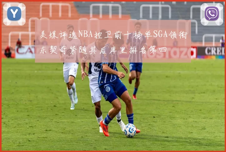 美媒评选NBA控卫前十榜单SGA领衔东契奇紧随其后库里排名第四
