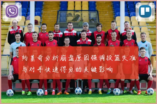 约基奇分析崩盘原因强调投篮失准与对手快速得分的关键影响