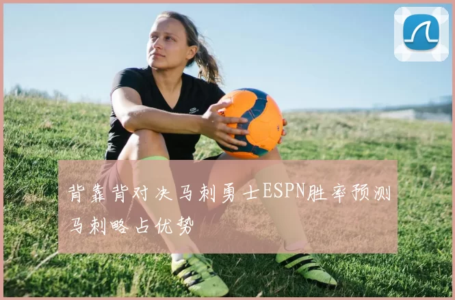 背靠背对决马刺勇士ESPN胜率预测马刺略占优势